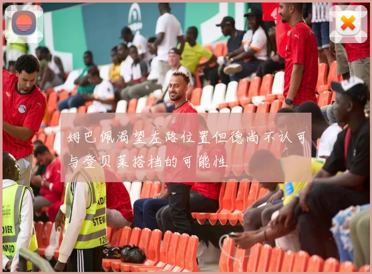 姆巴佩渴望左路位置但德尚不认可与登贝莱搭档的可能性