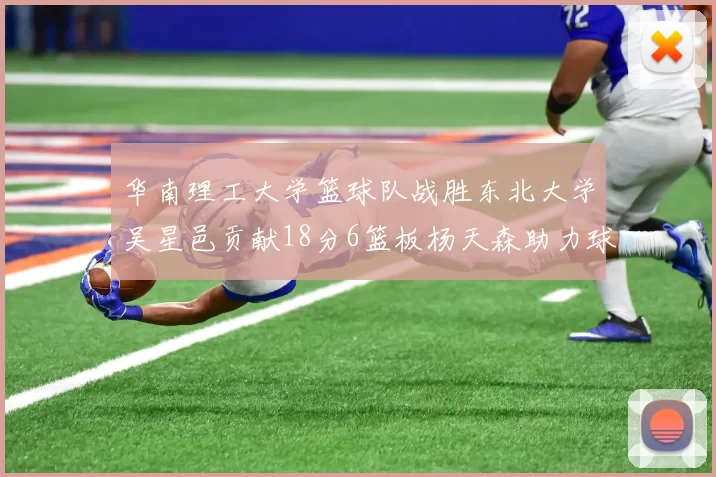 华南理工大学篮球队战胜东北大学吴星邑贡献18分6篮板杨天森助力球队获胜
