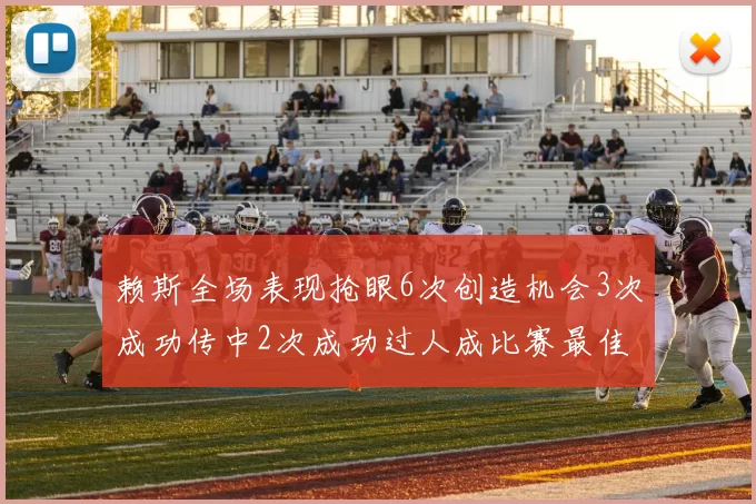 赖斯全场表现抢眼6次创造机会3次成功传中2次成功过人成比赛最佳