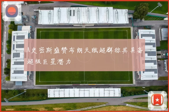 A史密斯盛赞布朗天赋超群称其具备超级巨星潜力