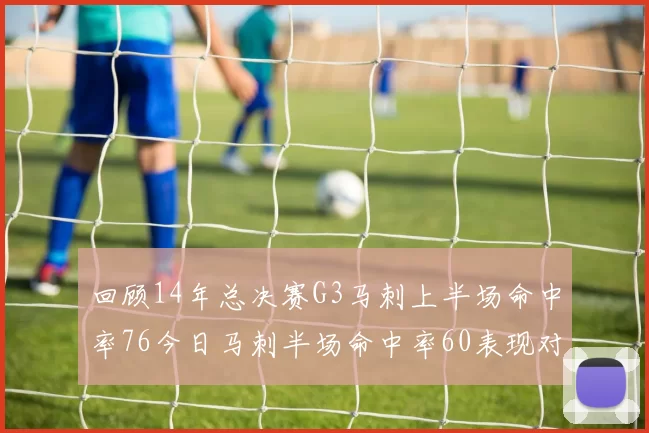 回顾14年总决赛G3马刺上半场命中率76今日马刺半场命中率60表现对比