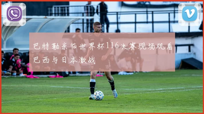 巴特勒亲临世界杯116决赛现场观看巴西与日本激战