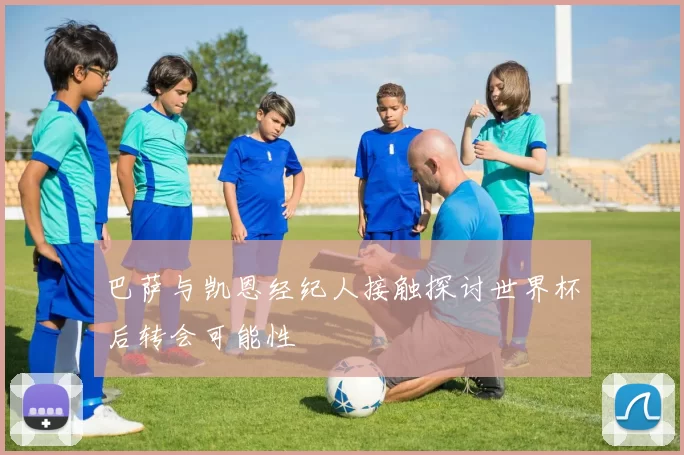 巴萨与凯恩经纪人接触探讨世界杯后转会可能性